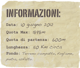 informazioni:  
Data: 10 giugno 2012 
Quota Max: 1898m
Quota di partenza: 600m
Lunghezza: 50 Km circa
Fondo: Terreno compatto, fogliame, pietra, asfalto.