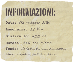 informazioni:  
Data: 03 maggio 2015 
Lunghezza: 25 Km
Dislivello: 900 mDurata: 5/6 ore circa
Fondo: Asfalto, terreno compatto, fango, fogliame, pietra, gradoni.